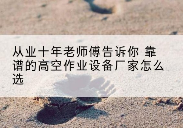 兴县高空作业升降机厂家推荐-从业十年老师傅告诉你 靠谱的高空作业设备厂家怎么选