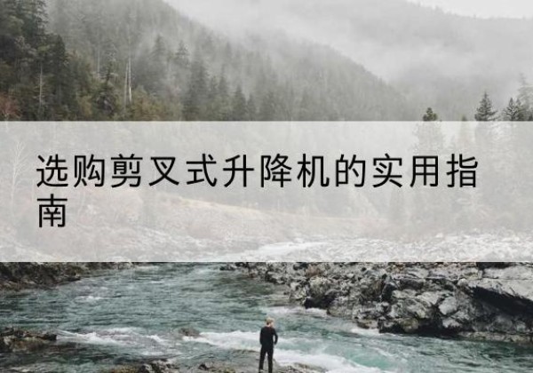 兴县剪叉式升降机怎么选-选购剪叉式升降机的实用指南