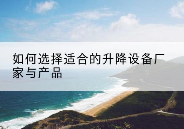 兴县电动升降平台厂家-如何选择适合的升降设备厂家与产品