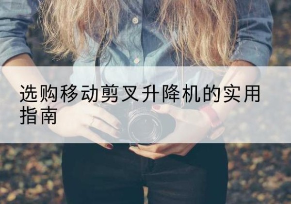 兴县移动剪叉升降机怎么选-选购移动剪叉升降机的实用指南