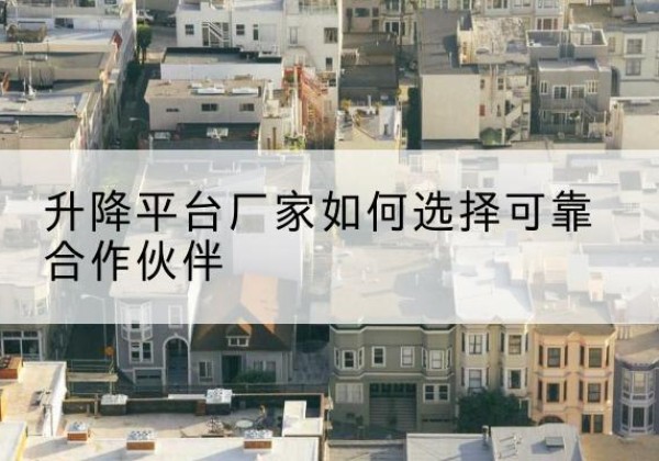 兴县升降平台厂家-如何选择可靠合作伙伴